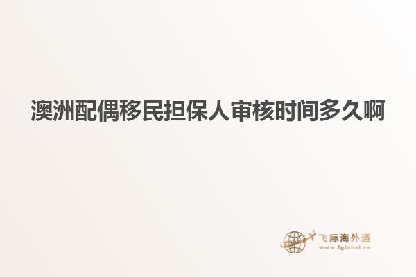 澳洲配偶移民担保人审核时间多久啊