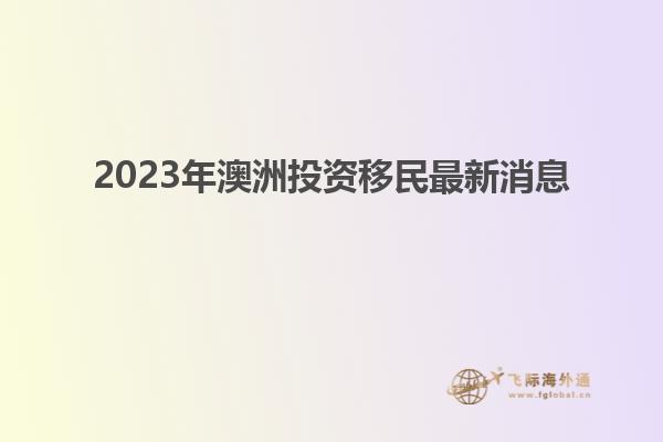 2023年澳洲投资移民最新消息