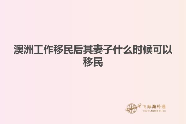 澳洲工作移民后其妻子什么时候可以移民