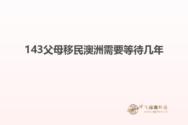 143父母移民澳洲需要等待几年