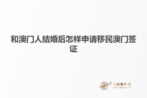 和澳门人结婚后怎样申请移民澳门签证