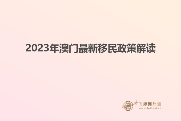 2023年澳门最新移民政策解读