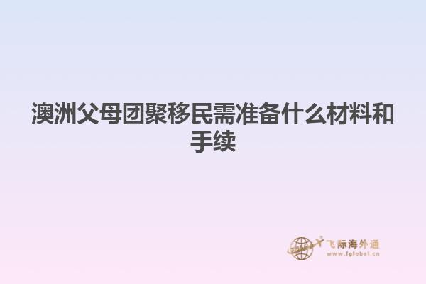 澳洲父母团聚移民需准备什么材料和手续