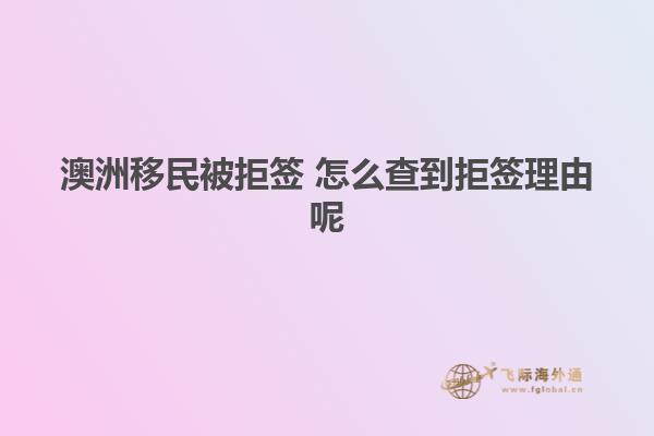 澳洲移民被拒签 怎么查到拒签理由呢