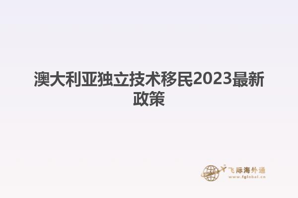 澳大利亚独立技术移民2023最新政策
