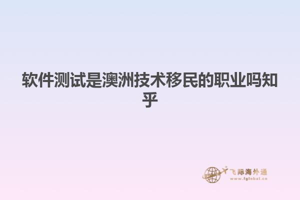 软件测试是澳洲技术移民的职业吗知乎