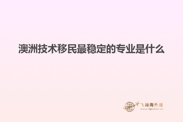 澳洲技术移民最稳定的专业是什么