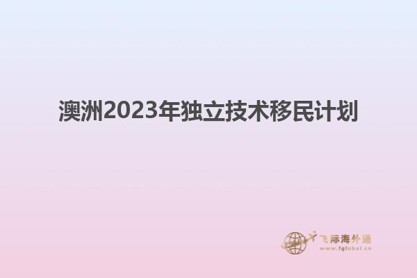 澳洲2023年独立技术移民计划
