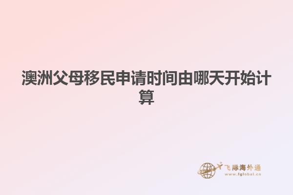 澳洲父母移民申请时间由哪天开始计算