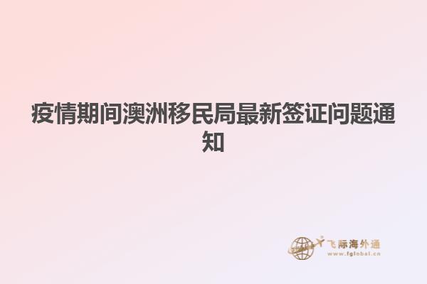 疫情期间澳洲移民局最新签证问题通知