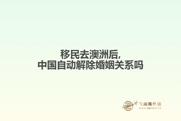 移民去澳洲后,中国自动解除婚姻关系吗