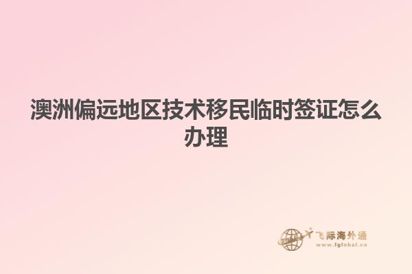 澳洲偏远地区技术移民临时签证怎么办理