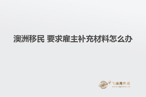 澳洲移民 要求雇主补充材料怎么办