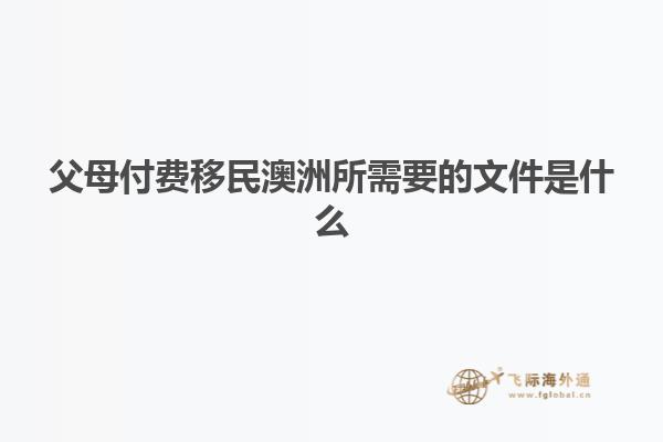 父母付费移民澳洲所需要的文件是什么