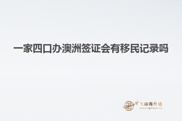 一家四口办澳洲签证会有移民记录吗