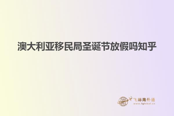 澳大利亚移民局圣诞节放假吗知乎