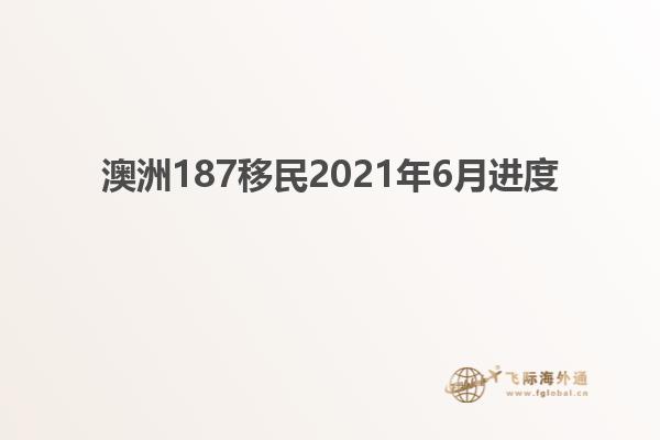澳洲187移民2021年6月进度