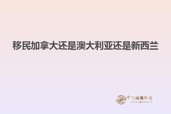 移民加拿大还是澳大利亚还是新西兰