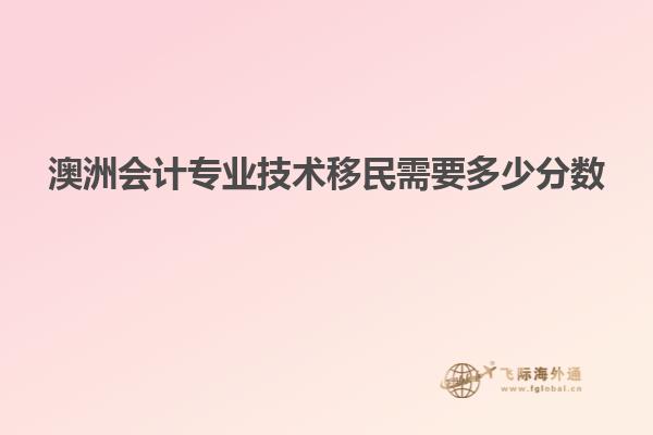 澳洲会计专业技术移民需要多少分数