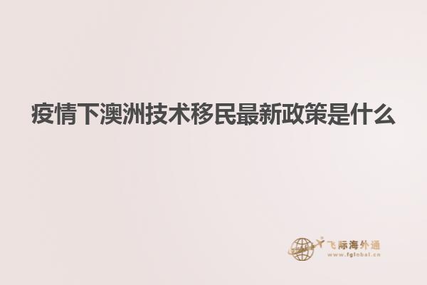 疫情下澳洲技术移民最新政策是什么