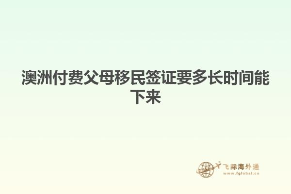 澳洲付费父母移民签证要多长时间能下来