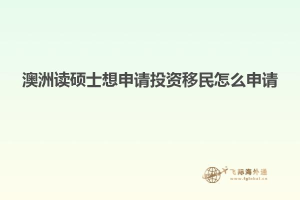 澳洲读硕士想申请投资移民怎么申请