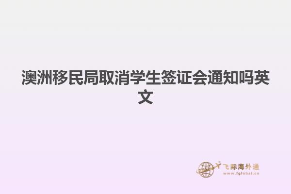 澳洲移民局取消学生签证会通知吗英文