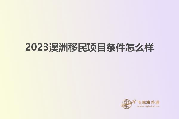2023澳洲移民项目条件怎么样
