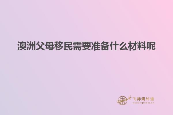 澳洲父母移民需要准备什么材料呢