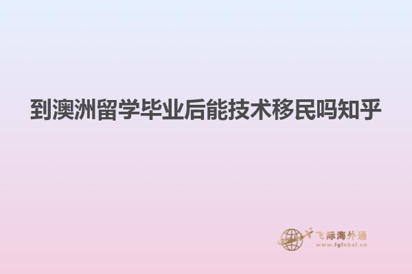 到澳洲留学毕业后能技术移民吗知乎