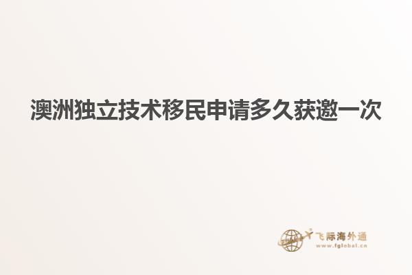 澳洲独立技术移民申请多久获邀一次