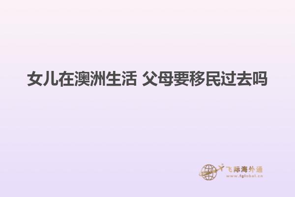 女儿在澳洲生活 父母要移民过去吗