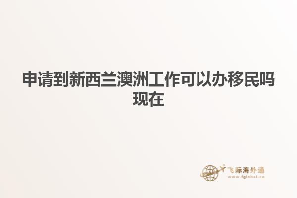 申请到新西兰澳洲工作可以办移民吗现在