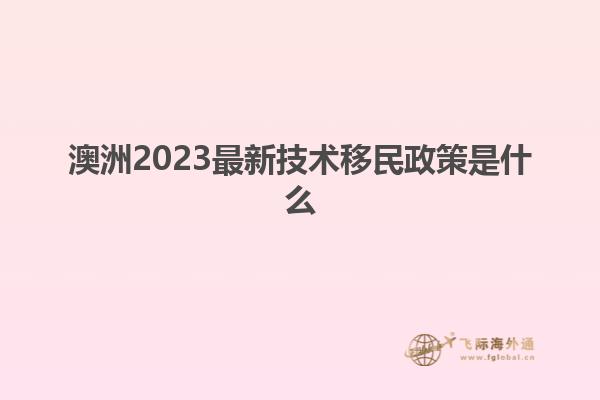 澳洲2023最新技术移民政策是什么