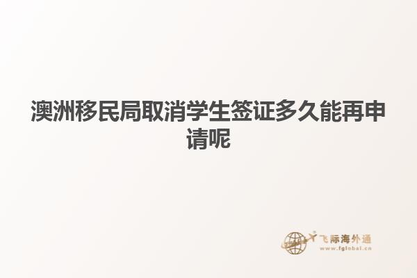 澳洲移民局取消学生签证多久能再申请呢