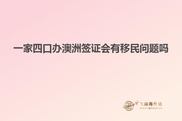 一家四口办澳洲签证会有移民问题吗