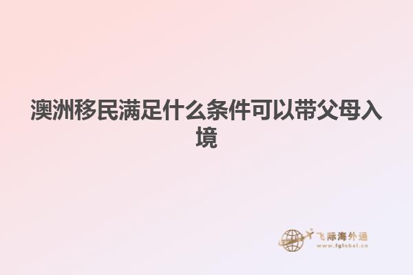 澳洲移民满足什么条件可以带父母入境