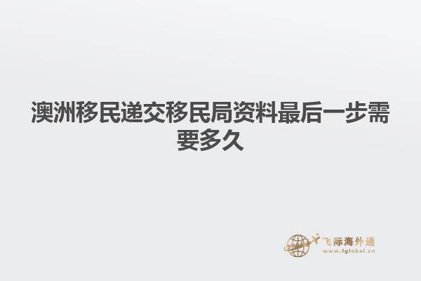 澳洲移民递交移民局资料最后一步需要多久
