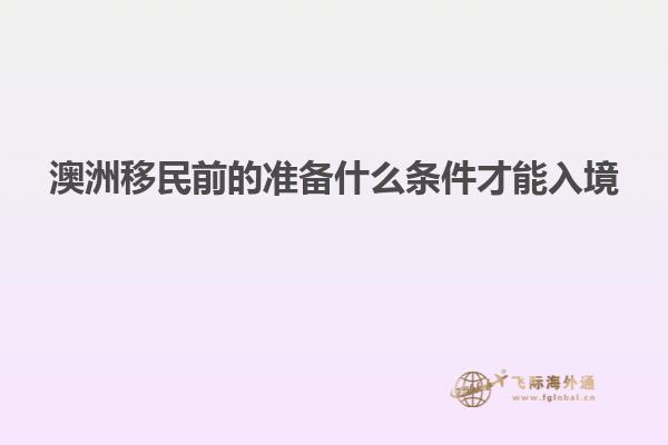 澳洲移民前的准备什么条件才能入境