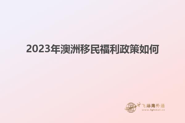 2023年澳洲移民福利政策如何