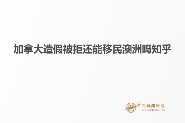 加拿大造假被拒还能移民澳洲吗知乎