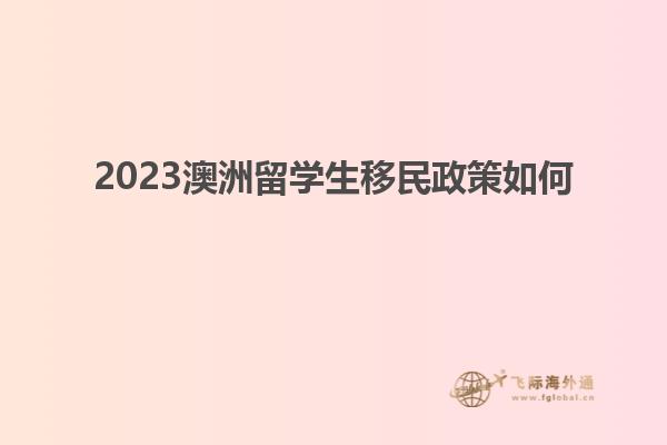 2023澳洲留学生移民政策如何