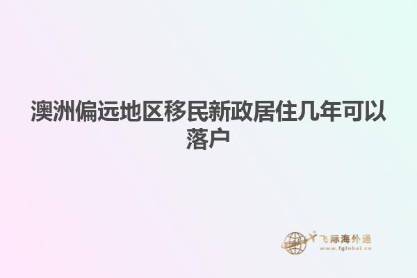 澳洲偏远地区移民新政居住几年可以落户