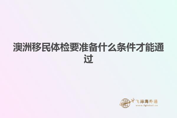 澳洲移民体检要准备什么条件才能通过