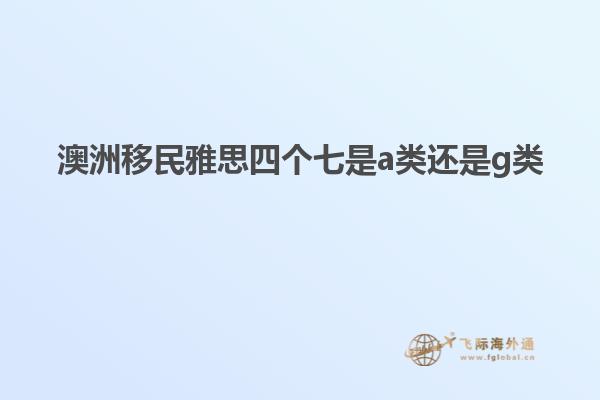 澳洲移民雅思四个七是a类还是g类