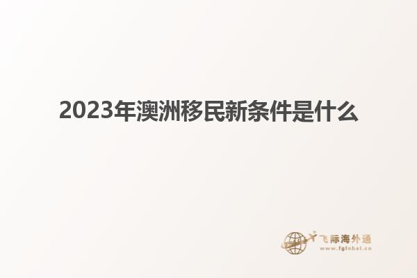 2023年澳洲移民新条件是什么