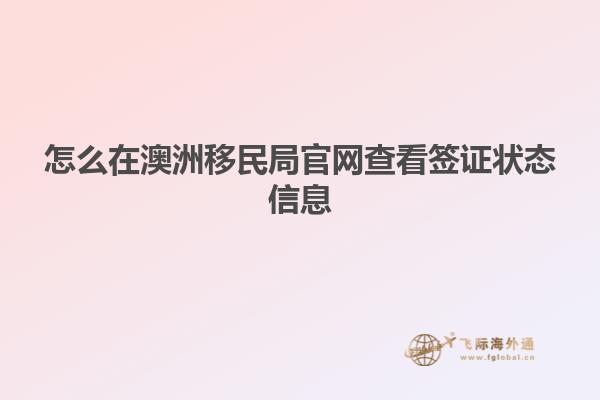怎么在澳洲移民局官网查看签证状态信息