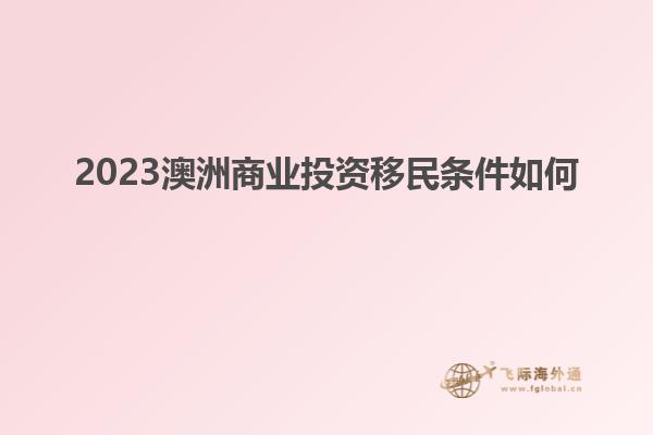 2023澳洲商业投资移民条件如何