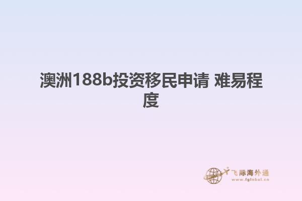 澳洲188b投资移民申请 难易程度