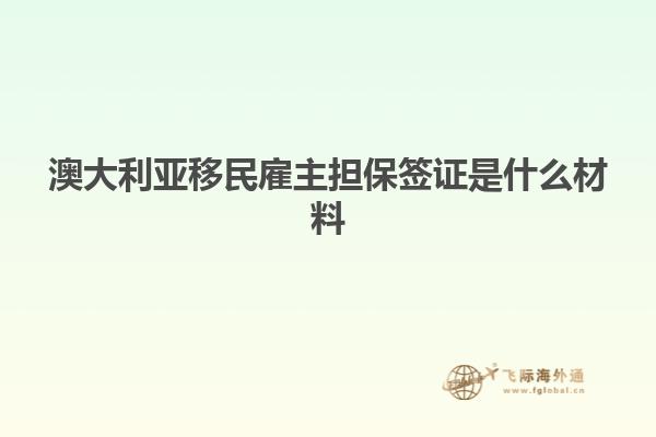 澳大利亚移民雇主担保签证是什么材料